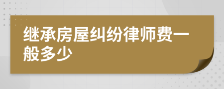 繼承房屋糾紛律師費一般多少
