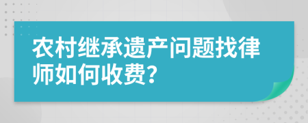 農(nóng)村繼承遺產(chǎn)問題找律師如何收費？