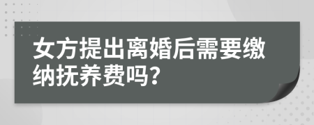 女方提出離婚后需要繳納撫養(yǎng)費(fèi)嗎？