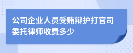 公司企業(yè)人員受賄辯護打官司委托律師收費多少
