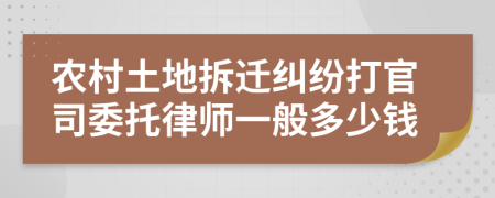 農(nóng)村土地拆遷糾紛打官司委托律師一般多少錢