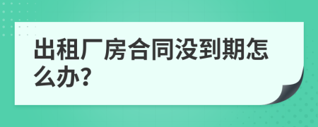 出租廠房合同沒到期怎么辦？