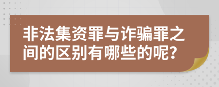 非法集資罪與詐騙罪之間的區(qū)別有哪些的呢？