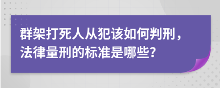 群架打死人從犯該如何判刑，法律量刑的標(biāo)準(zhǔn)是哪些？