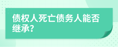 債權(quán)人死亡債務(wù)人能否繼承？
