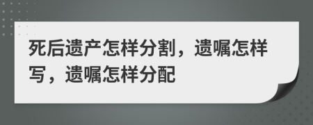 死后遺產(chǎn)怎樣分割，遺囑怎樣寫，遺囑怎樣分配