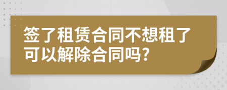 簽了租賃合同不想租了可以解除合同嗎?