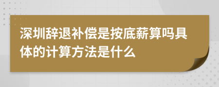 深圳辭退補償是按底薪算嗎具體的計算方法是什么