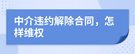 中介違約解除合同，怎樣維權