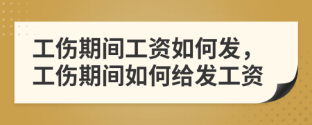 工傷期間工資如何發(fā)，工傷期間如何給發(fā)工資