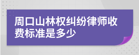 周口山林權(quán)糾紛律師收費(fèi)標(biāo)準(zhǔn)是多少