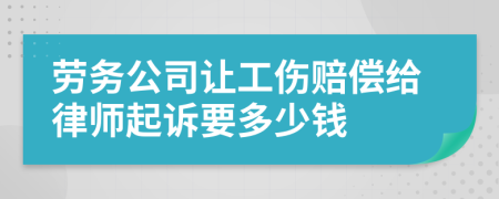 勞務(wù)公司讓工傷賠償給律師起訴要多少錢