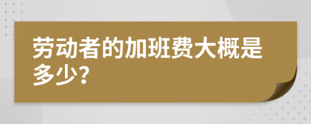 勞動者的加班費大概是多少?