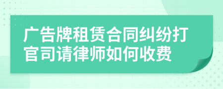 廣告牌租賃合同糾紛打官司請律師如何收費(fèi)