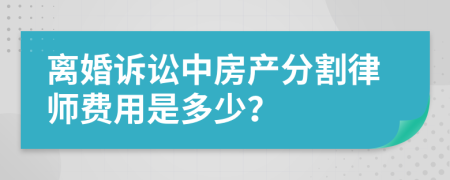 離婚訴訟中房產(chǎn)分割律師費(fèi)用是多少？