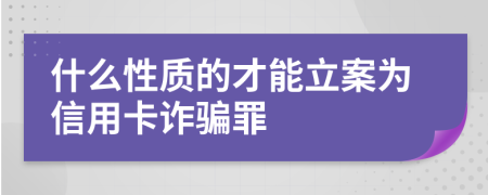 什么性質(zhì)的才能立案為信用卡詐騙罪
