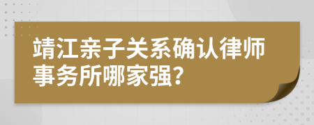 靖江親子關(guān)系確認(rèn)律師事務(wù)所哪家強(qiáng)？