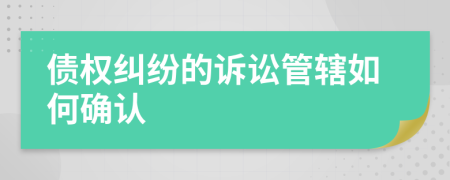 債權(quán)糾紛的訴訟管轄如何確認