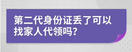 第二代身份證丟了可以找家人代領(lǐng)嗎？