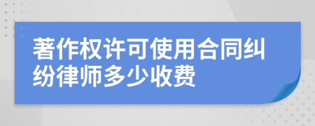 著作權(quán)許可使用合同糾紛律師多少收費(fèi)