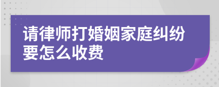 請律師打婚姻家庭糾紛要怎么收費(fèi)