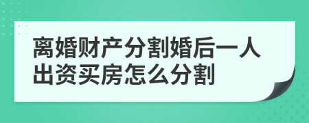 離婚財(cái)產(chǎn)分割婚后一人出資買房怎么分割