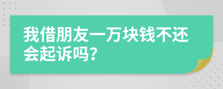我借朋友一萬(wàn)塊錢(qián)不還會(huì)起訴嗎？