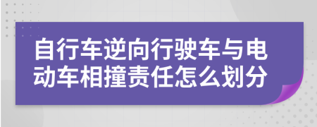 自行車逆向行駛車與電動車相撞責任怎么劃分