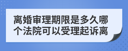 離婚審理期限是多久哪個法院可以受理起訴離