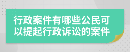 行政案件有哪些公民可以提起行政訴訟的案件
