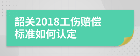 韶關(guān)2018工傷賠償標(biāo)準(zhǔn)如何認(rèn)定