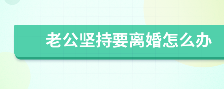 老公堅(jiān)持要離婚怎么辦