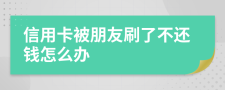 信用卡被朋友刷了不還錢怎么辦