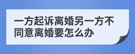 一方起訴離婚另一方不同意離婚要怎么辦