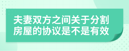 夫妻雙方之間關(guān)于分割房屋的協(xié)議是不是有效