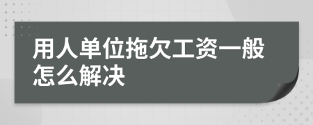 用人單位拖欠工資一般怎么解決