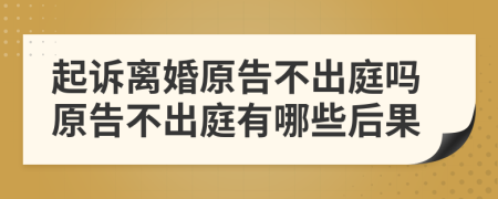 起訴離婚原告不出庭嗎原告不出庭有哪些后果