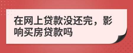在網(wǎng)上貸款沒(méi)還完，影響買(mǎi)房貸款嗎