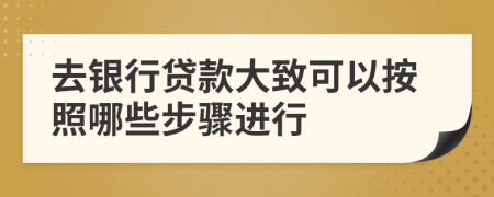 去銀行貸款大致可以按照哪些步驟進(jìn)行