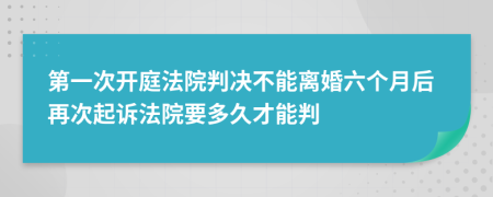 第一次開庭法院判決不能離婚六個(gè)月后再次起訴法院要多久才能判