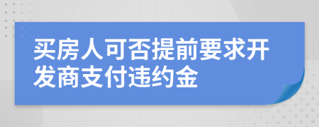 買房人可否提前要求開發(fā)商支付違約金