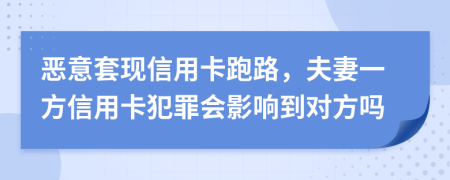 惡意套現(xiàn)信用卡跑路，夫妻一方信用卡犯罪會(huì)影響到對(duì)方嗎