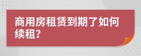 商用房租賃到期了如何續(xù)租？