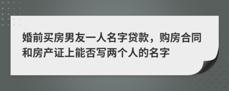 婚前買房男友一人名字貸款，購房合同和房產(chǎn)證上能否寫兩個人的名字