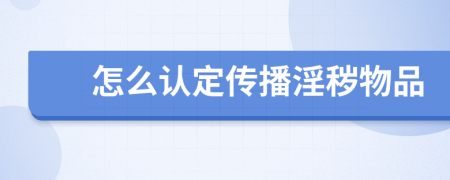 怎么認定傳播淫穢物品