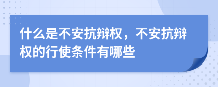 什么是不安抗辯權，不安抗辯權的行使條件有哪些