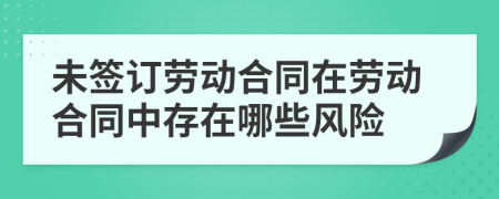 未簽訂勞動(dòng)合同在勞動(dòng)合同中存在哪些風(fēng)險(xiǎn)