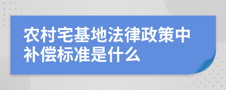 農(nóng)村宅基地法律政策中補償標準是什么