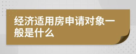 經(jīng)濟適用房申請對象一般是什么