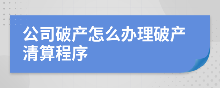 公司破產(chǎn)怎么辦理破產(chǎn)清算程序